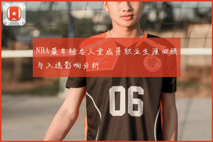 NBA最年轻名人堂成员职业生涯回顾与入选影响分析