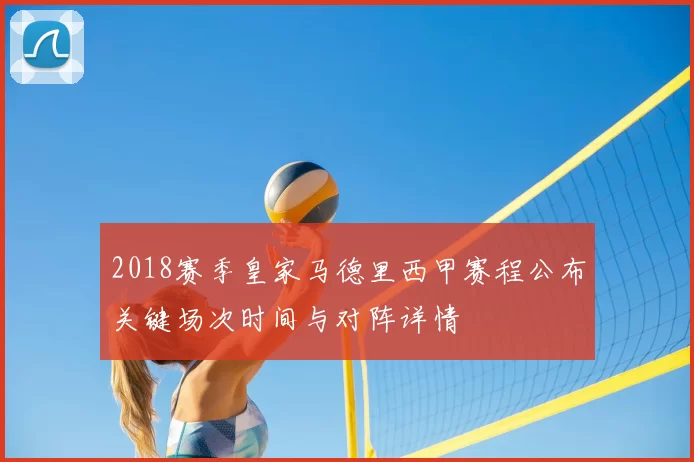 2018赛季皇家马德里西甲赛程公布关键场次时间与对阵详情