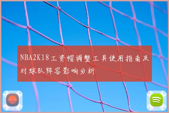 NBA2K18工资帽调整工具使用指南及对球队阵容影响分析
