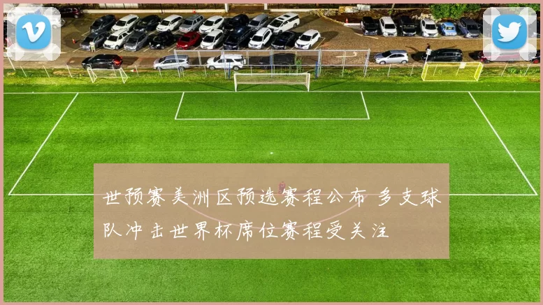世预赛美洲区预选赛程公布 多支球队冲击世界杯席位赛程受关注