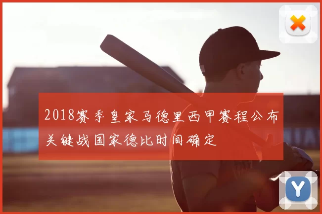 2018赛季皇家马德里西甲赛程公布关键战国家德比时间确定
