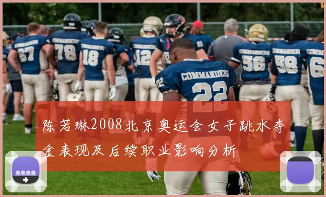 陈若琳2008北京奥运会女子跳水夺金表现及后续职业影响分析