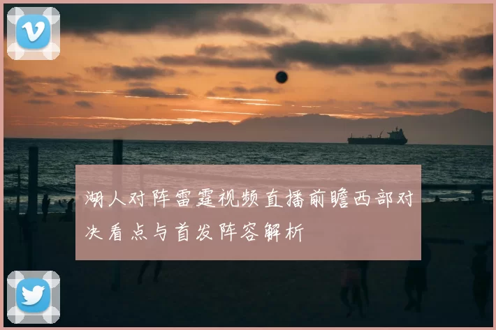 湖人对阵雷霆视频直播前瞻西部对决看点与首发阵容解析