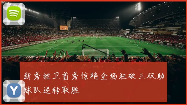 新秀控卫首秀惊艳全场狂砍三双助球队逆转取胜