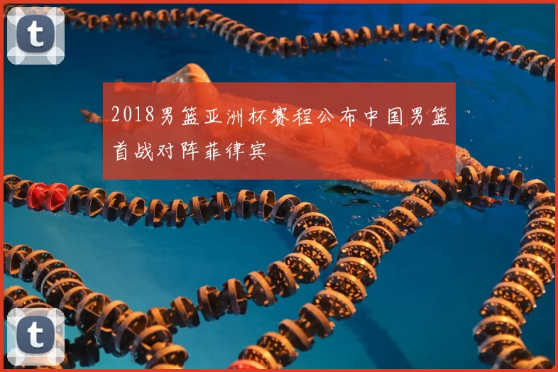 2018男篮亚洲杯赛程公布中国男篮首战对阵菲律宾