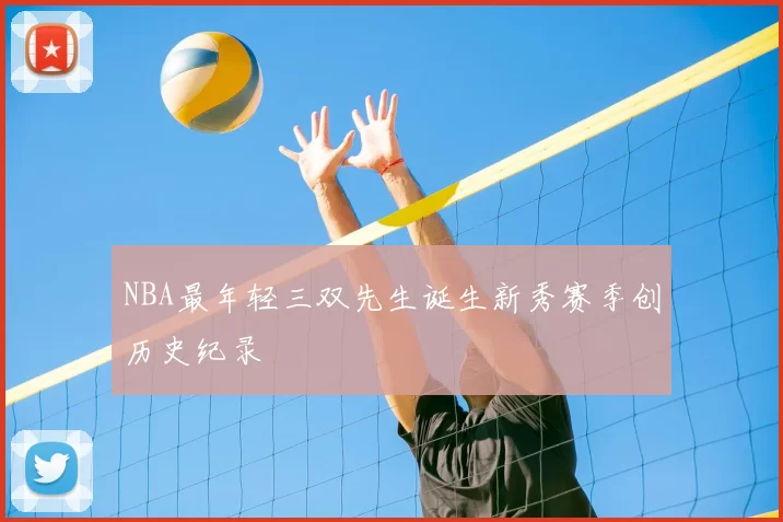 NBA最年轻三双先生诞生新秀赛季创历史纪录
