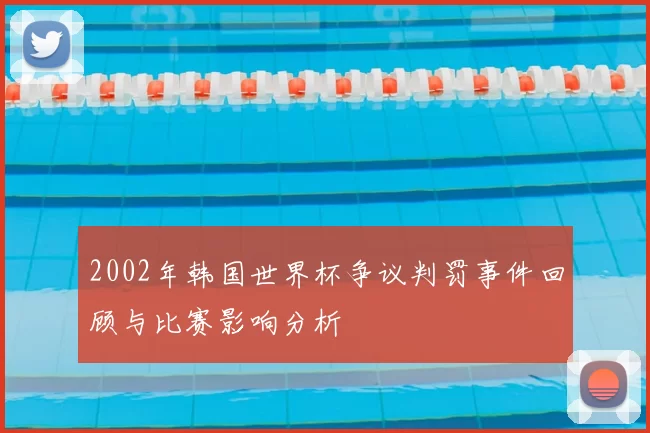 2002年韩国世界杯争议判罚事件回顾与比赛影响分析