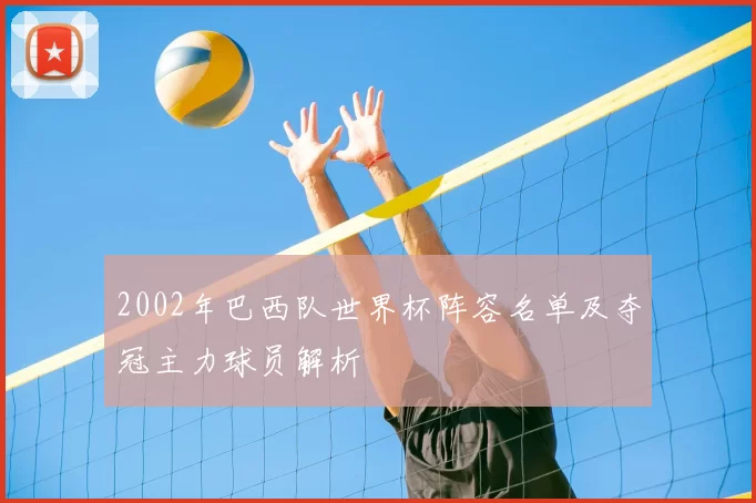 2002年巴西队世界杯阵容名单及夺冠主力球员解析