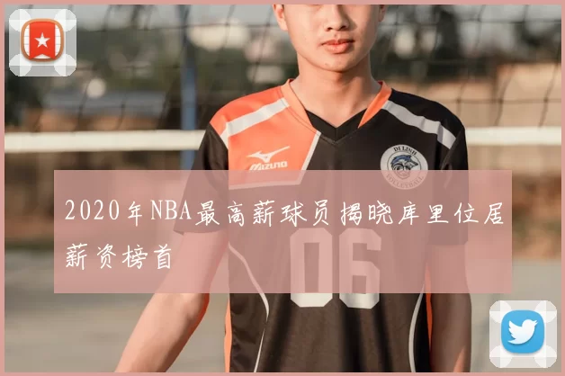 2020年NBA最高薪球员揭晓库里位居薪资榜首
