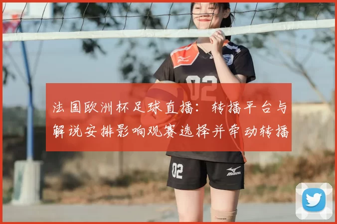 法国欧洲杯足球直播：转播平台与解说安排影响观赛选择并牵动转播版权分配