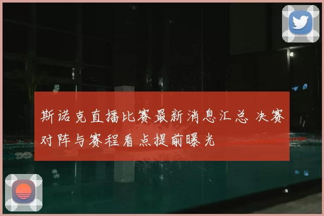 斯诺克直播比赛最新消息汇总 决赛对阵与赛程看点提前曝光