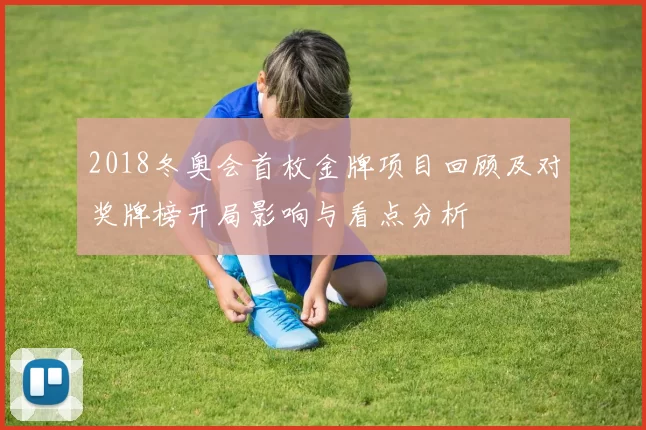 2018冬奥会首枚金牌项目回顾及对奖牌榜开局影响与看点分析
