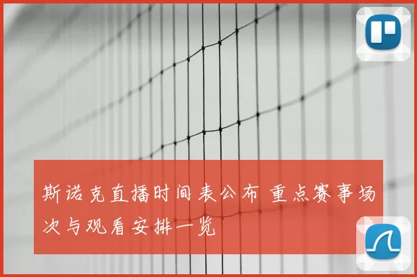 斯诺克直播时间表公布 重点赛事场次与观看安排一览