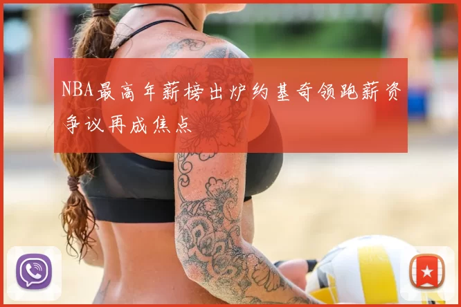 NBA最高年薪榜出炉约基奇领跑薪资争议再成焦点