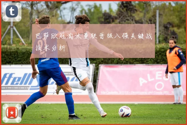 巴萨欧冠淘汰曼联晋级八强关键战技术分析