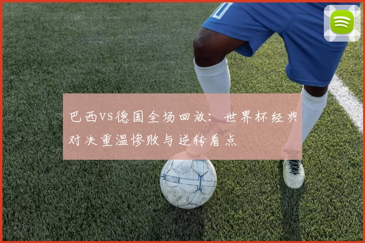 巴西vs德国全场回放：世界杯经典对决重温惨败与逆转看点