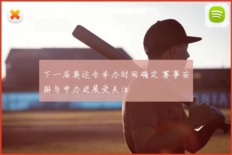 下一届奥运会举办时间确定 赛事安排与申办进展受关注