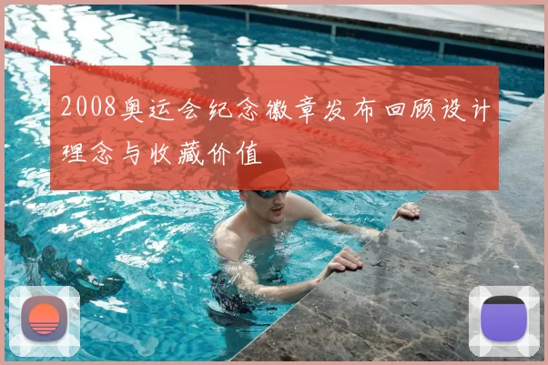 2008奥运会纪念徽章发布回顾设计理念与收藏价值