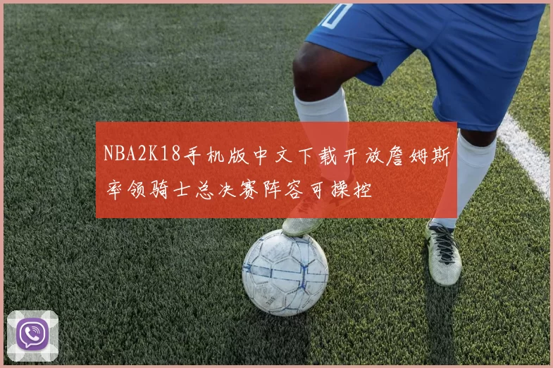 NBA2K18手机版中文下载开放詹姆斯率领骑士总决赛阵容可操控