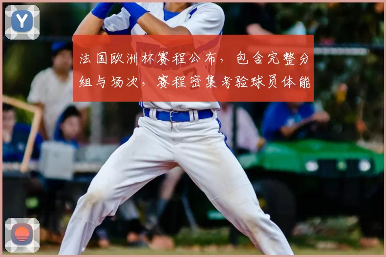 法国欧洲杯赛程公布，包含完整分组与场次，赛程密集考验球员体能