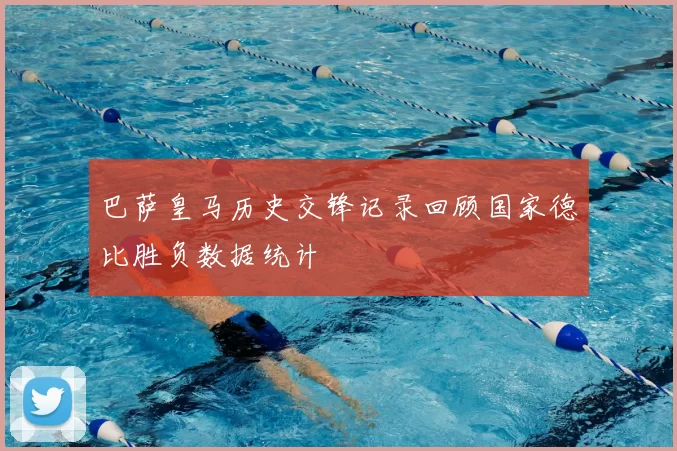 巴萨皇马历史交锋记录回顾国家德比胜负数据统计