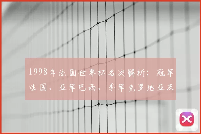 1998年法国世界杯名次解析：冠军法国、亚军巴西、季军克罗地亚及影响