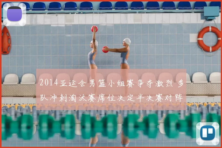 2014亚运会男篮小组赛争夺激烈 多队冲刺淘汰赛席位决定半决赛对阵