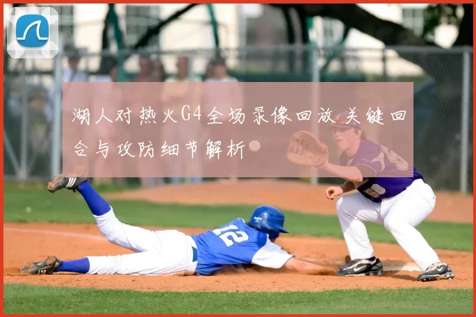 湖人对热火G4全场录像回放 关键回合与攻防细节解析