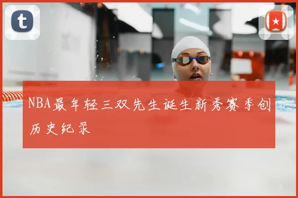 NBA最年轻三双先生诞生新秀赛季创历史纪录