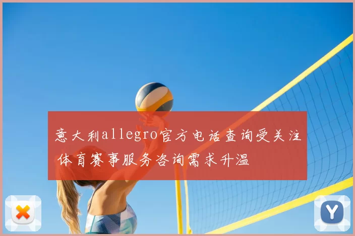 意大利allegro官方电话查询受关注 体育赛事服务咨询需求升温