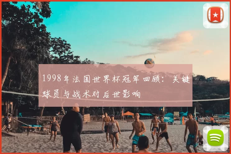 1998年法国世界杯冠军回顾：关键球员与战术对后世影响