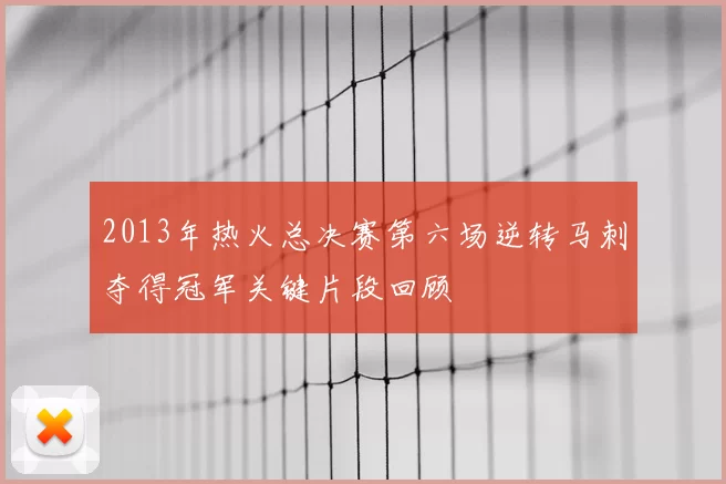 2013年热火总决赛第六场逆转马刺夺得冠军关键片段回顾