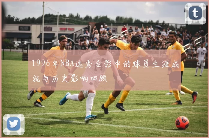 1996年NBA选秀合影中的球员生涯成就与历史影响回顾
