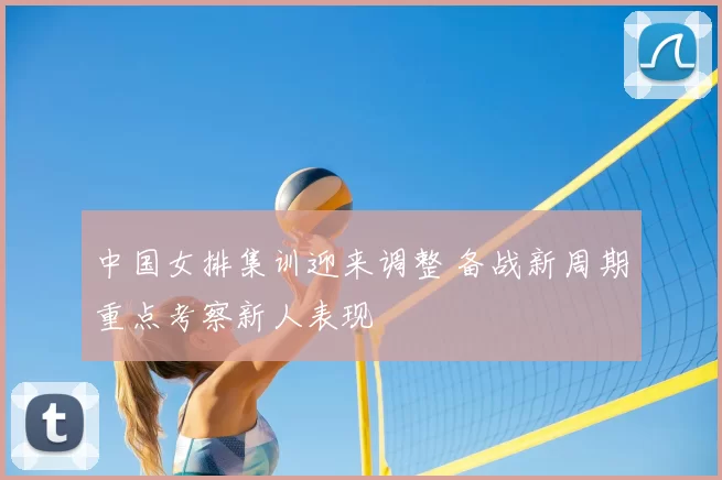 中国女排集训迎来调整 备战新周期重点考察新人表现