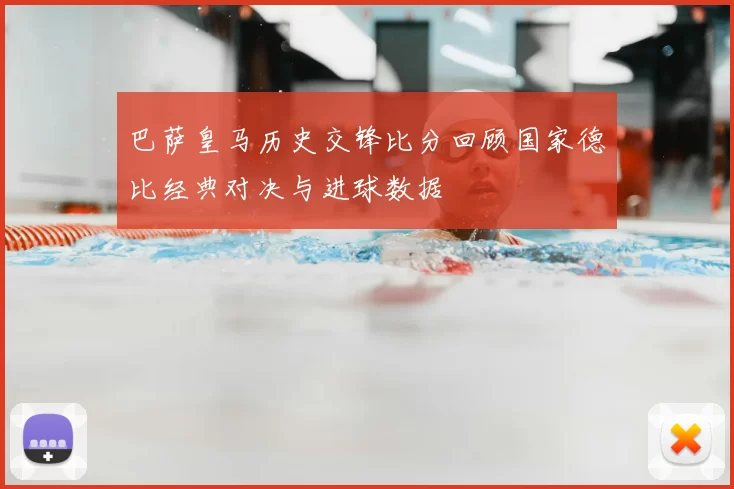巴萨皇马历史交锋比分回顾国家德比经典对决与进球数据