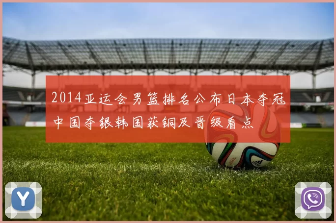 2014亚运会男篮排名公布日本夺冠中国夺银韩国获铜及晋级看点