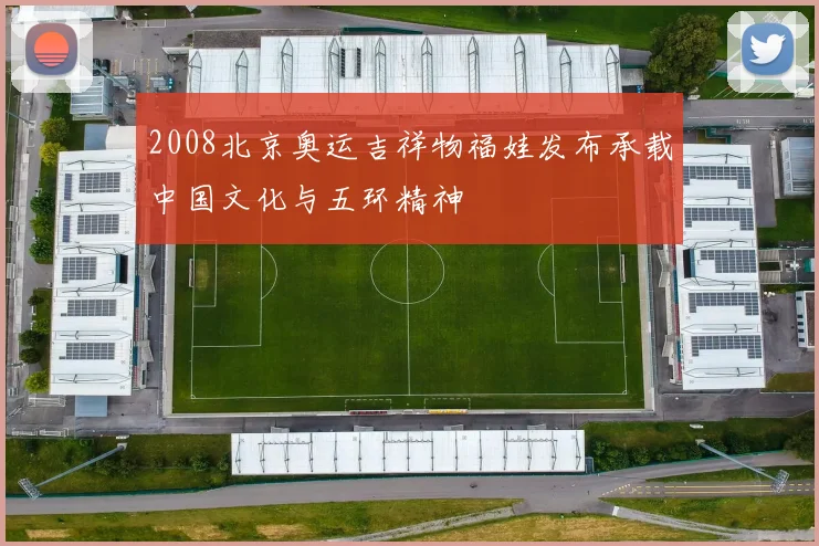 2008北京奥运吉祥物福娃发布承载中国文化与五环精神