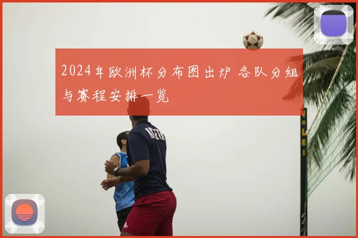 2024年欧洲杯分布图出炉 各队分组与赛程安排一览