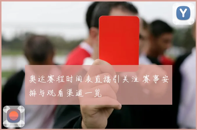 奥运赛程时间表直播引关注 赛事安排与观看渠道一览