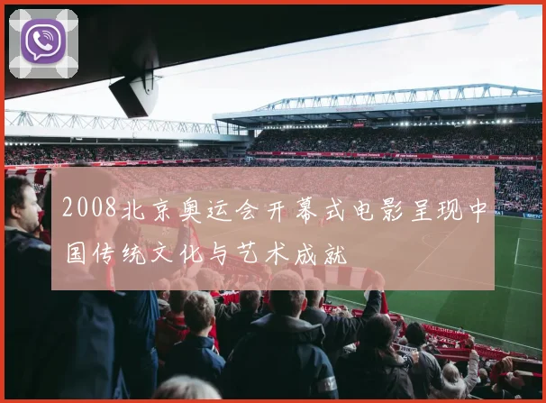 2008北京奥运会开幕式电影呈现中国传统文化与艺术成就
