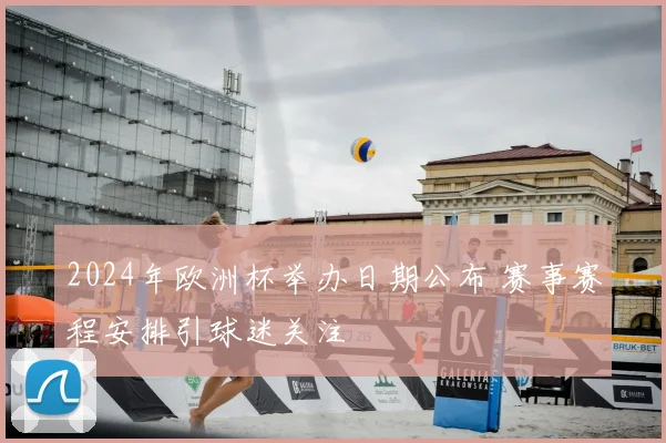 2024年欧洲杯举办日期公布 赛事赛程安排引球迷关注