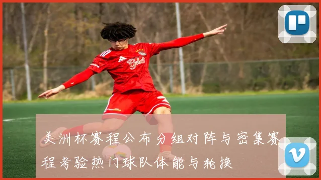 美洲杯赛程公布分组对阵与密集赛程考验热门球队体能与轮换