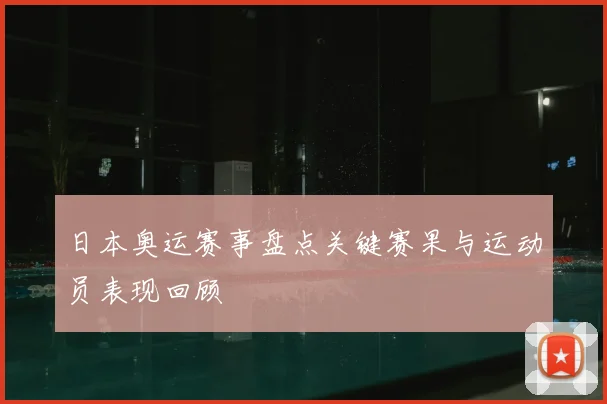 日本奥运赛事盘点关键赛果与运动员表现回顾