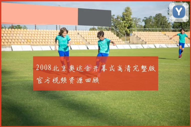 2008北京奥运会开幕式高清完整版官方视频资源回顾