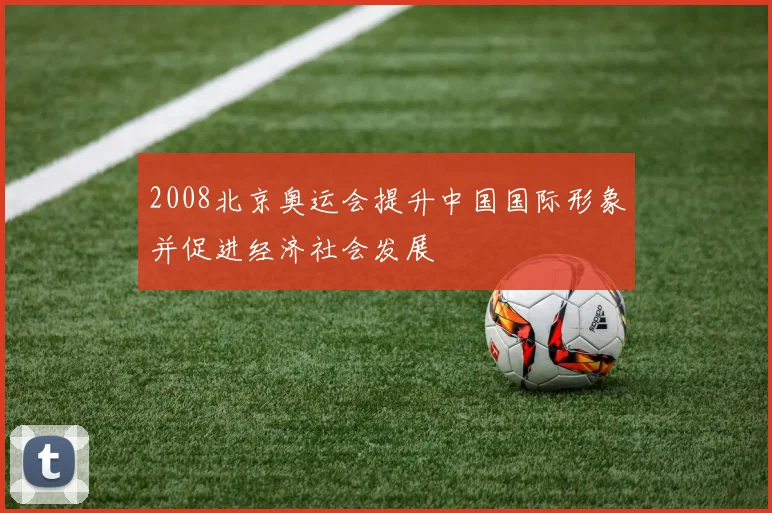 2008北京奥运会提升中国国际形象并促进经济社会发展