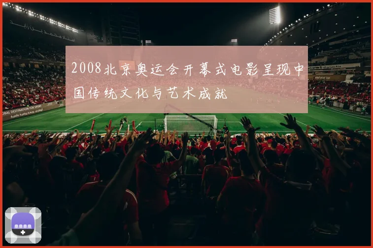 2008北京奥运会开幕式电影呈现中国传统文化与艺术成就