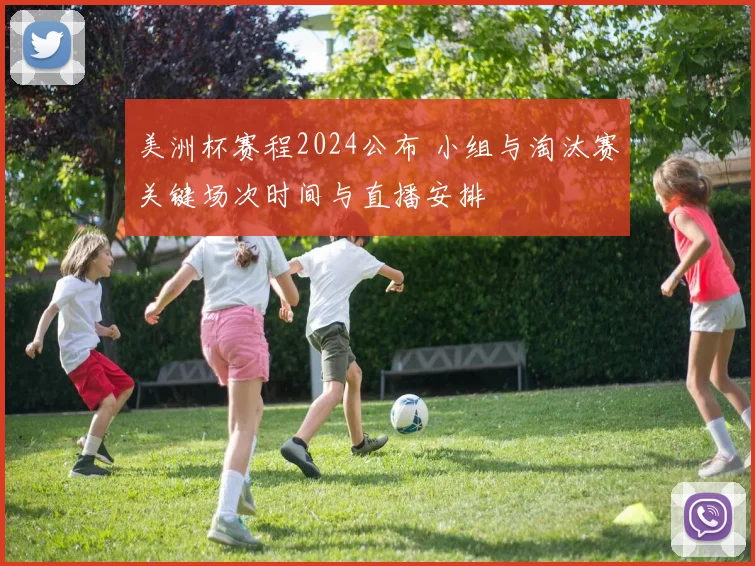 美洲杯赛程2024公布 小组与淘汰赛关键场次时间与直播安排