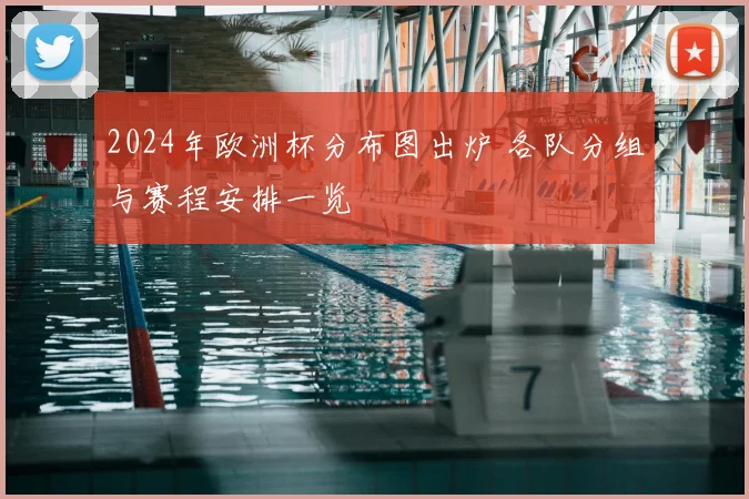 2024年欧洲杯分布图出炉 各队分组与赛程安排一览