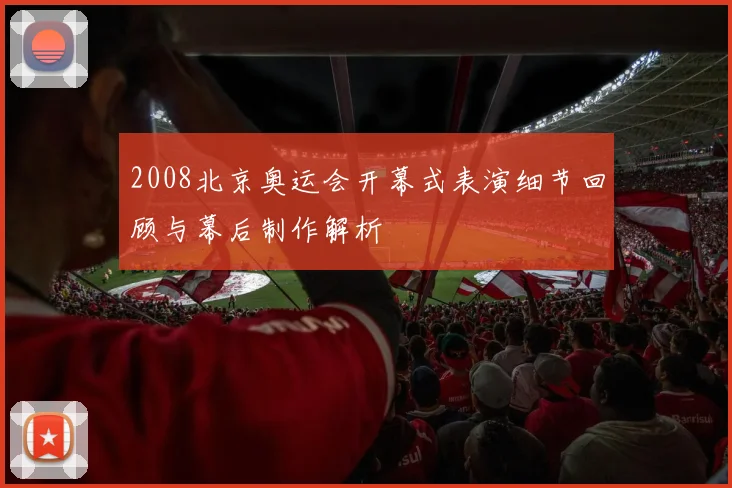 2008北京奥运会开幕式表演细节回顾与幕后制作解析