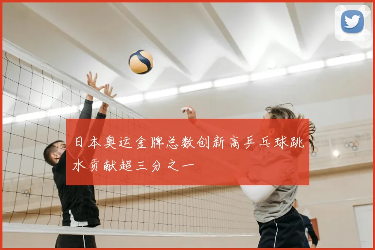 日本奥运金牌总数创新高乒乓球跳水贡献超三分之一